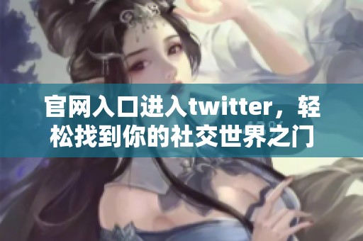 官网入口进入twitter，轻松找到你的社交世界之门