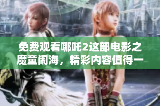 免费观看哪吒2这部电影之魔童闹海，精彩内容值得一看