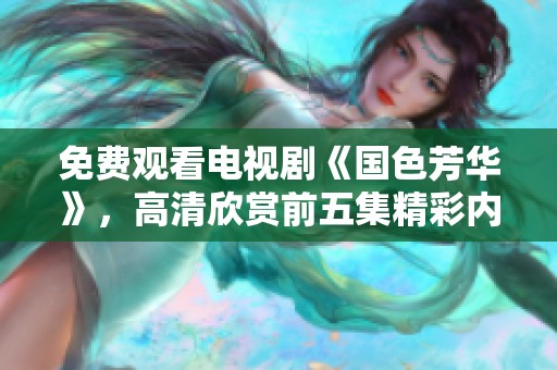 免费观看电视剧《国色芳华》，高清欣赏前五集精彩内容
