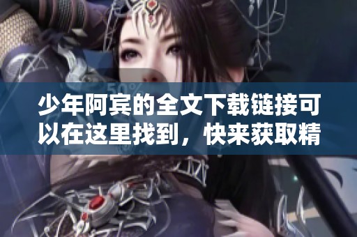 少年阿宾的全文下载链接可以在这里找到，快来获取精彩内容吧！