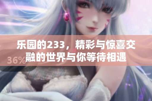 乐园的233，精彩与惊喜交融的世界与你等待相遇