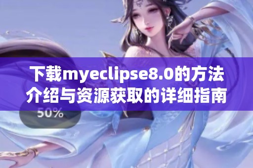 下载myeclipse8.0的方法介绍与资源获取的详细指南