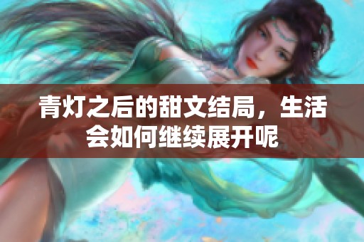 青灯之后的甜文结局，生活会如何继续展开呢