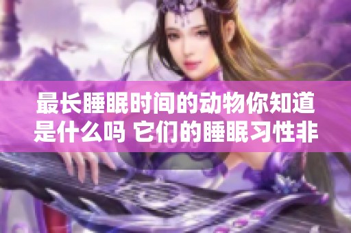 最长睡眠时间的动物你知道是什么吗 它们的睡眠习性非常有趣