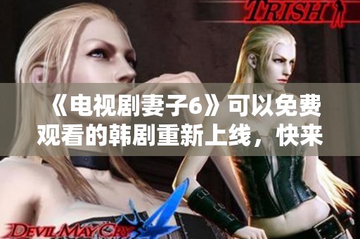 《电视剧妻子6》可以免费观看的韩剧重新上线，快来获取最新剧集吧