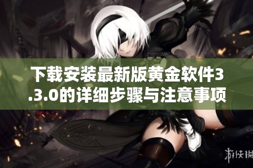 下载安装最新版黄金软件3.3.0的详细步骤与注意事项介绍