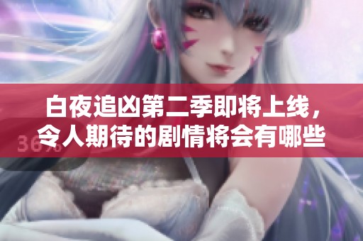 白夜追凶第二季即将上线，令人期待的剧情将会有哪些新发展呢