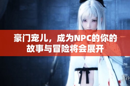 豪门宠儿，成为NPC的你的故事与冒险将会展开