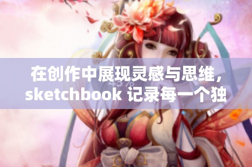 在创作中展现灵感与思维，sketchbook 记录每一个独特的想法与瞬间