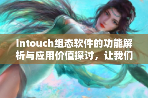 intouch组态软件的功能解析与应用价值探讨，让我们深入了解其优势与特点
