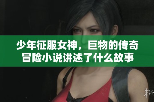 少年征服女神，巨物的传奇冒险小说讲述了什么故事