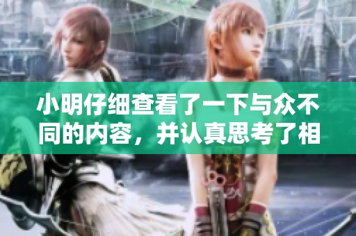 小明仔细查看了一下与众不同的内容，并认真思考了相关的事情