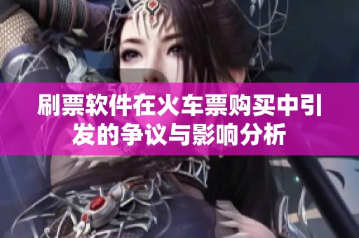 刷票软件在火车票购买中引发的争议与影响分析