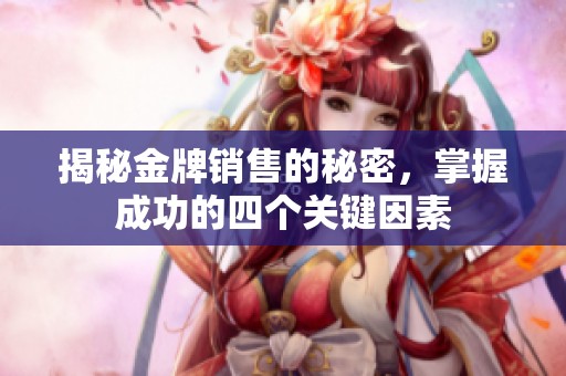 揭秘金牌销售的秘密，掌握成功的四个关键因素