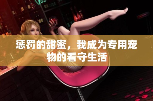 惩罚的甜蜜，我成为专用宠物的看守生活