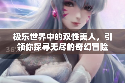 极乐世界中的双性美人，引领你探寻无尽的奇幻冒险