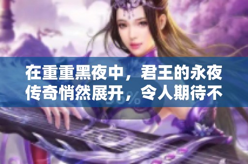 在重重黑夜中，君王的永夜传奇悄然展开，令人期待不已