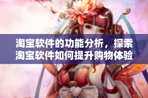 淘宝软件的功能分析，探索淘宝软件如何提升购物体验