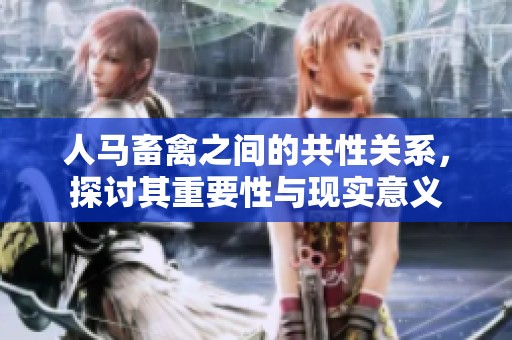 人马畜禽之间的共性关系，探讨其重要性与现实意义