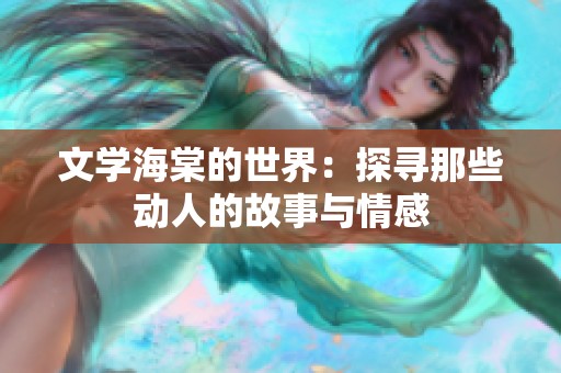 文学海棠的世界：探寻那些动人的故事与情感