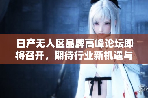 日产无人区品牌高峰论坛即将召开，期待行业新机遇与成果展示