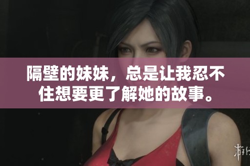 隔壁的妹妹，总是让我忍不住想要更了解她的故事。