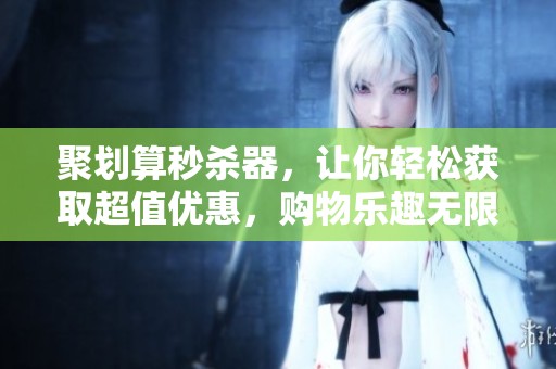 聚划算秒杀器，让你轻松获取超值优惠，购物乐趣无限尽在其中