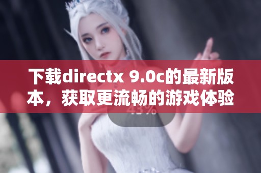 下载directx 9.0c的最新版本，获取更流畅的游戏体验与高效图形处理