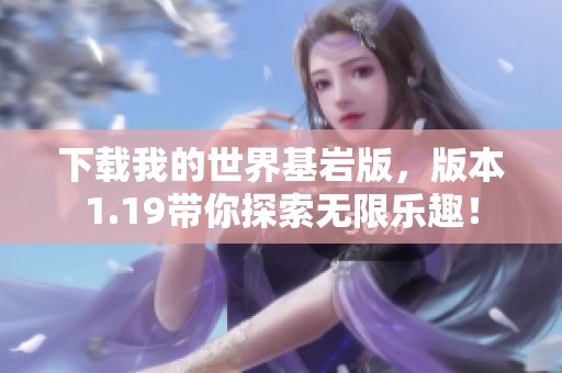 下载我的世界基岩版，版本1.19带你探索无限乐趣！