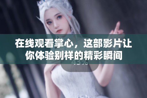 在线观看掌心，这部影片让你体验别样的精彩瞬间