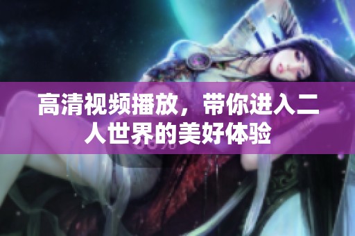 高清视频播放，带你进入二人世界的美好体验