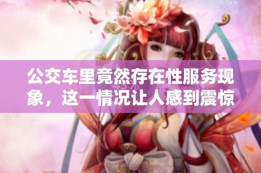 公交车里竟然存在性服务现象，这一情况让人感到震惊
