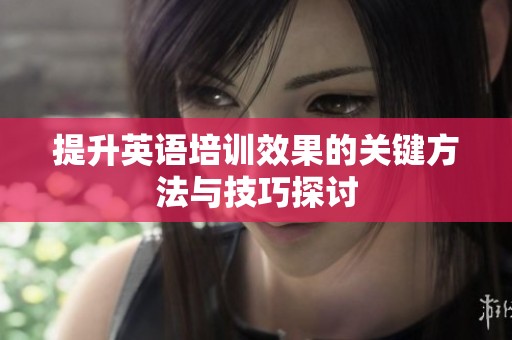 提升英语培训效果的关键方法与技巧探讨