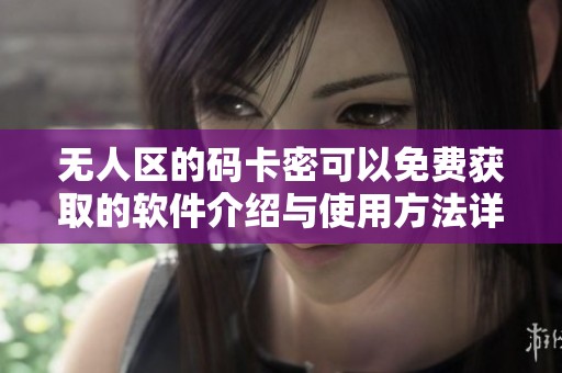 无人区的码卡密可以免费获取的软件介绍与使用方法详解