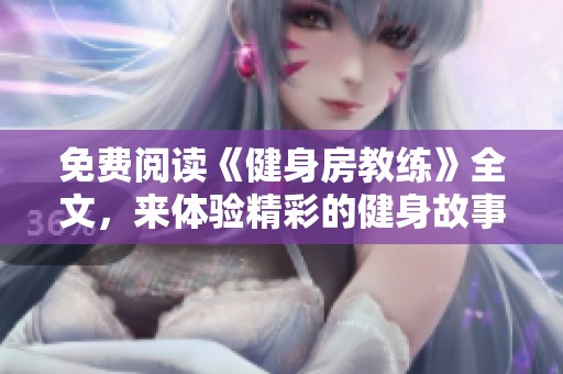免费阅读《健身房教练》全文，来体验精彩的健身故事与训练技巧吧
