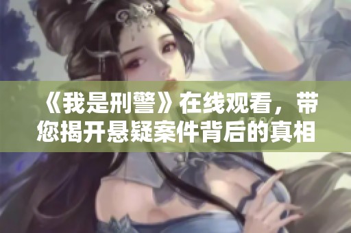 《我是刑警》在线观看，带您揭开悬疑案件背后的真相与故事