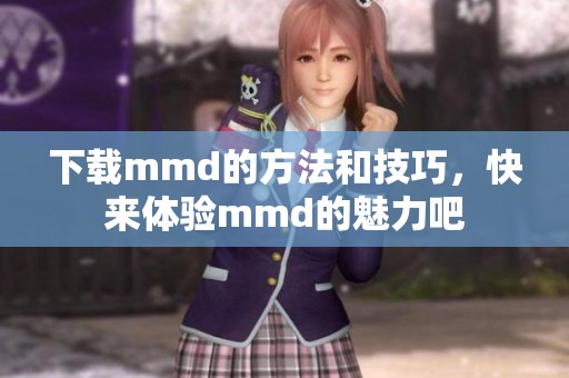 下载mmd的方法和技巧，快来体验mmd的魅力吧