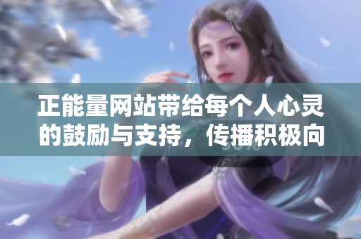 正能量网站带给每个人心灵的鼓励与支持，传播积极向上的生活理念