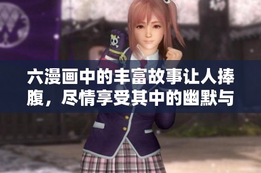 六漫画中的丰富故事让人捧腹，尽情享受其中的幽默与乐趣