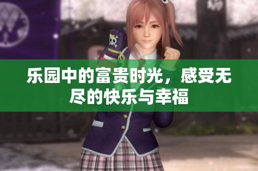 乐园中的富贵时光，感受无尽的快乐与幸福