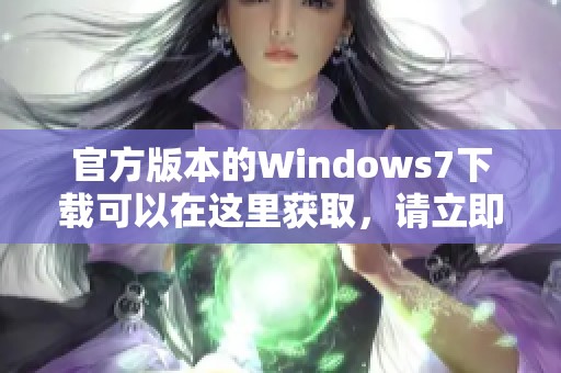 官方版本的Windows7下载可以在这里获取，请立即进行Windows7官方下载操作