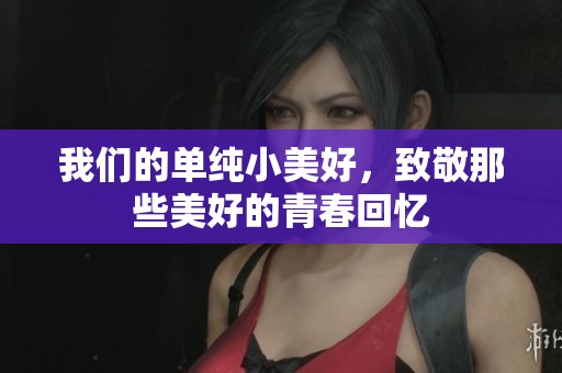 我们的单纯小美好，致敬那些美好的青春回忆