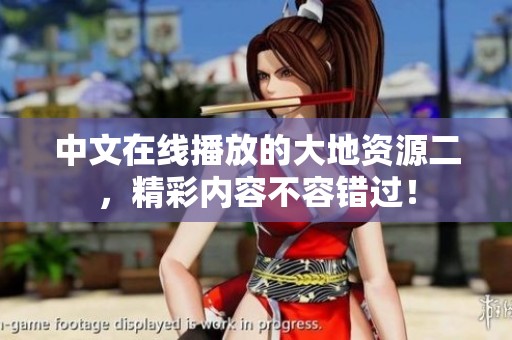 中文在线播放的大地资源二，精彩内容不容错过！