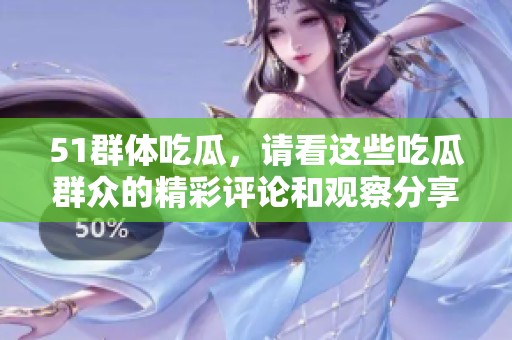 51群体吃瓜，请看这些吃瓜群众的精彩评论和观察分享