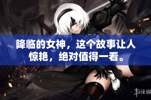 降临的女神，这个故事让人惊艳，绝对值得一看。