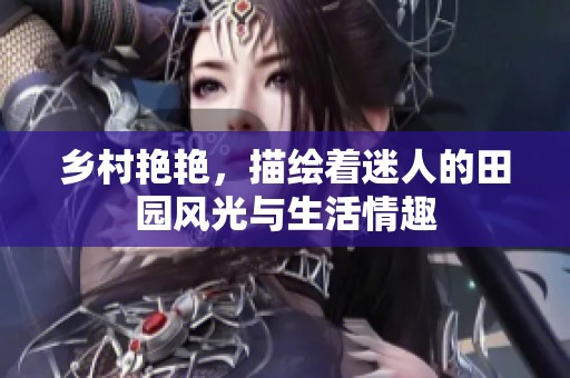 乡村艳艳，描绘着迷人的田园风光与生活情趣