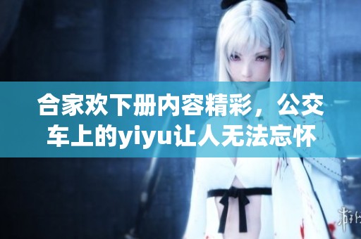 合家欢下册内容精彩，公交车上的yiyu让人无法忘怀