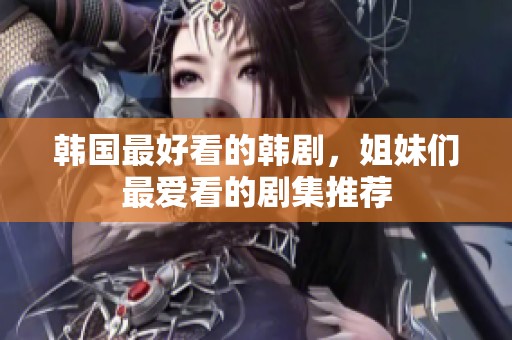 韩国最好看的韩剧，姐妹们最爱看的剧集推荐