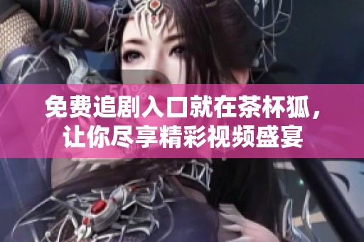 免费追剧入口就在茶杯狐，让你尽享精彩视频盛宴