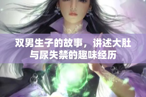 双男生子的故事，讲述大肚与尿失禁的趣味经历